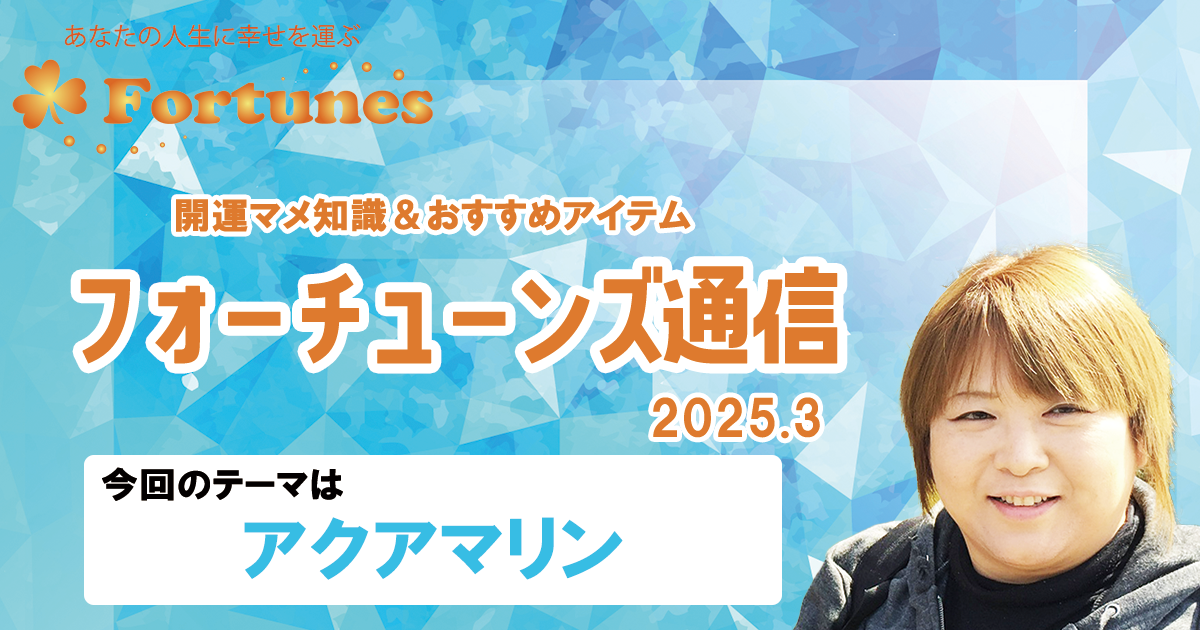 【ブログ】フォーチューンズ通信Vol.14 2025.03 ＜アクアマリン特集＞