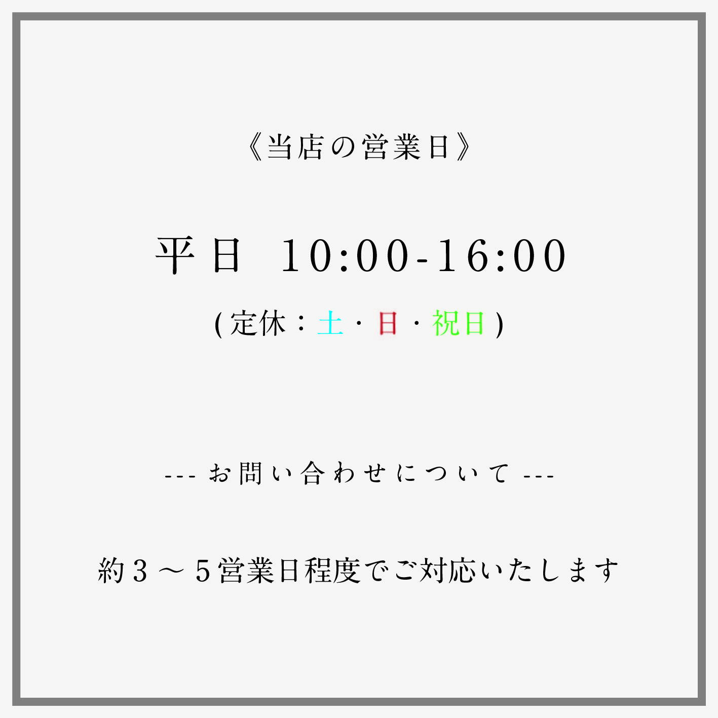 お問い合わせについて：当店の営業日：平日10:00-16:00(定休：土日祝)　