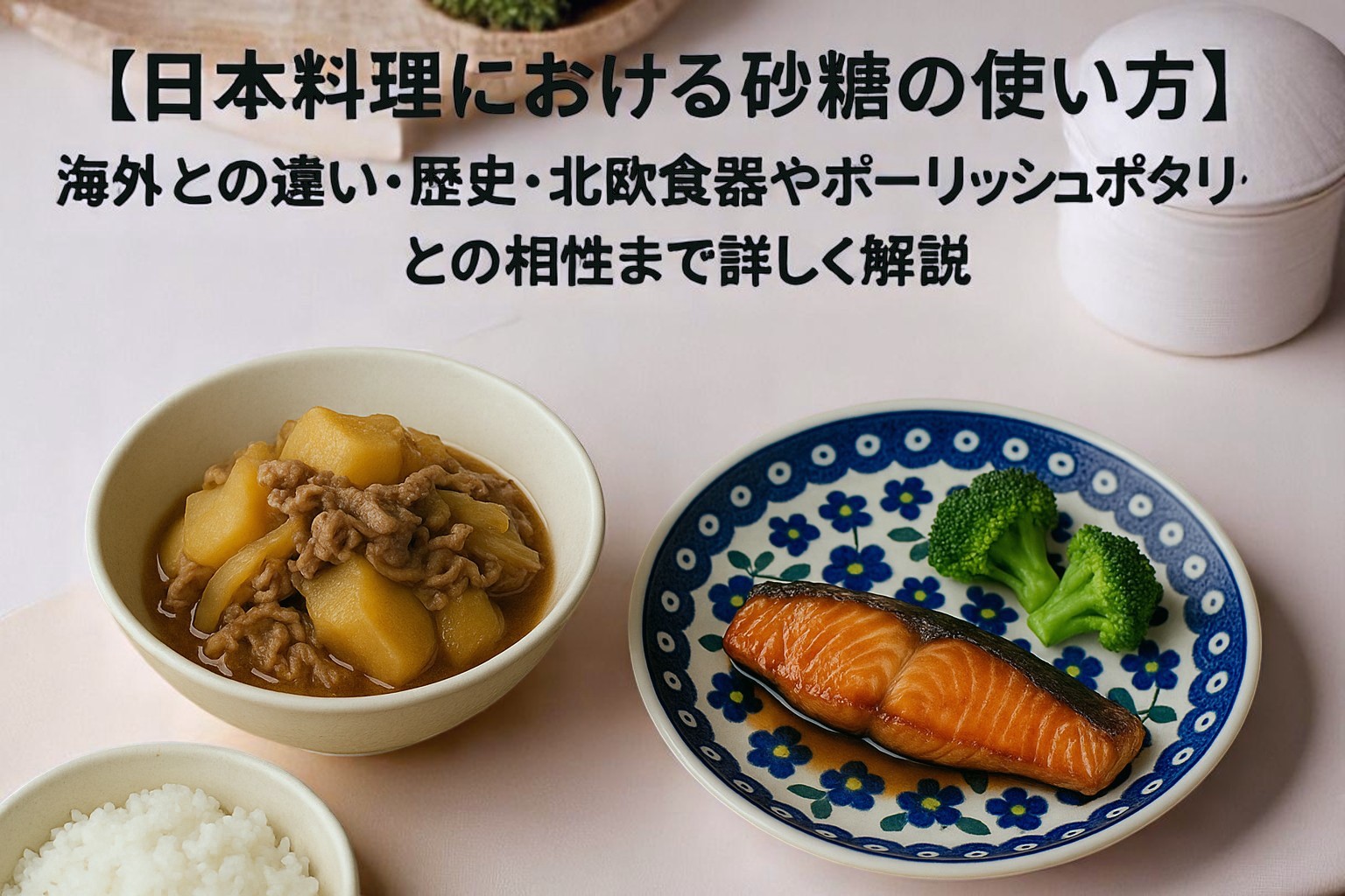 【日本料理における砂糖の使い方】海外との違い・歴史・北欧食器やポーリッシュポタリーとの相性