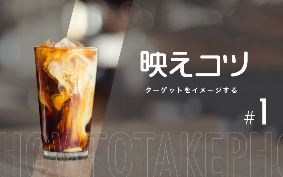 映えコツ【#1】ターゲットをイメージする