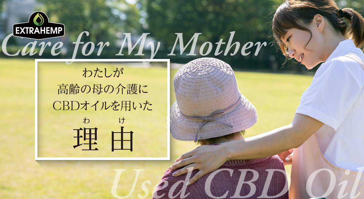 わたしが高齢の母の介護にCBDオイルを用いた理由