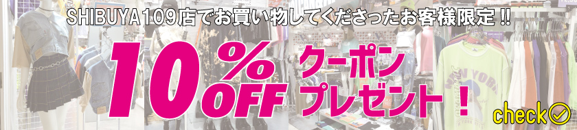 【10%OFFクーポンプレゼント！】SHIBUYA109店でお買い物してくださったお客様限定！