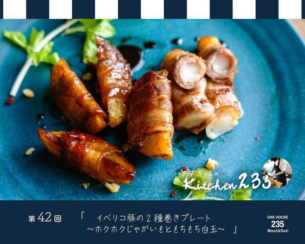 『Kitchen235』第42回　イベリコ豚の2種巻きプレート 〜ホクホクじゃがいもともちもち白玉～