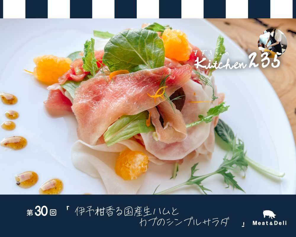『Kitchen235』第30回　伊予柑香る国産生ハムとカブのシンプルサラダ