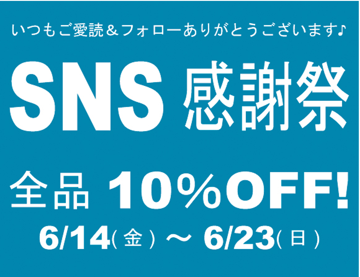 【SNS 感謝祭】 全品10%OFF！6/14(金)〜6/23(日)迄