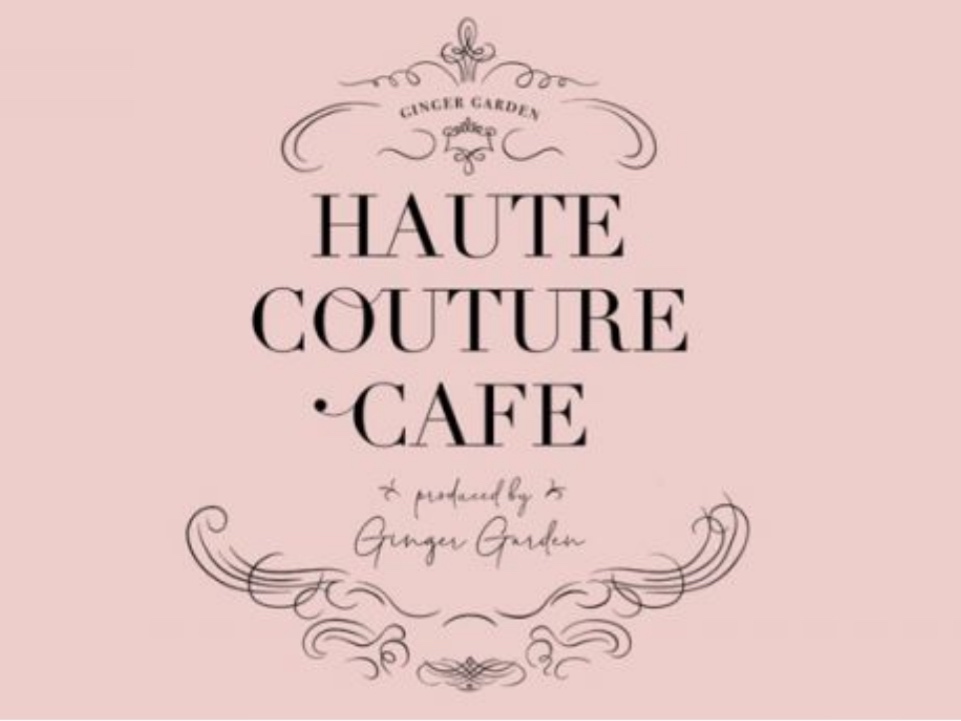 HAUTE COUTURE CAFE produced by Ginger Garden